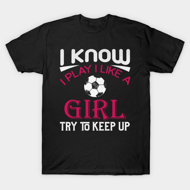 I Know I Play Like a Girl Try to Keep Up Soccer T-Shirt by TheLostLatticework